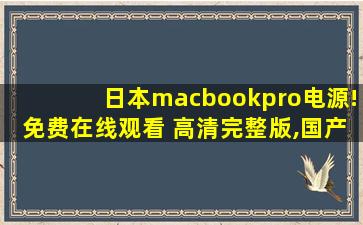 日本macbookpro电源!免费在线观看 高清完整版,国产xboxseries